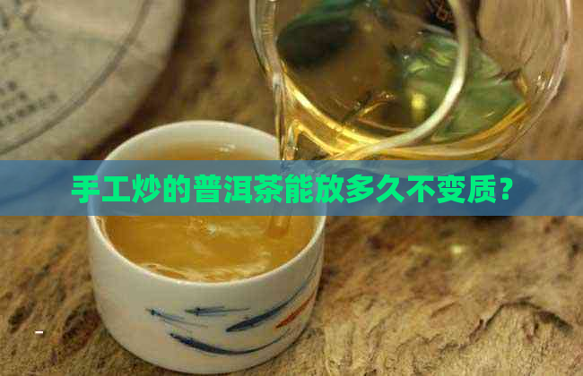 手工炒的普洱茶能放多久不变质？