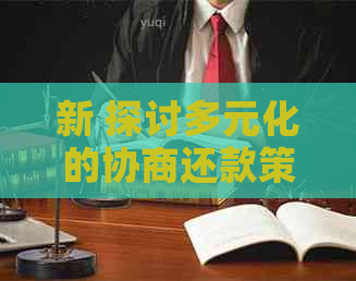 新 探讨多元化的协商还款策略：包括期还款、债务重组和信贷咨询等