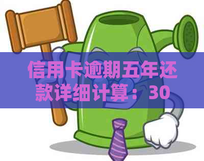 信用卡逾期五年还款详细计算：3000元逾期款应付总额及相关费用解析