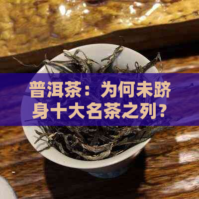 普洱茶：为何未跻身十大名茶之列？探究其独特魅力与争议