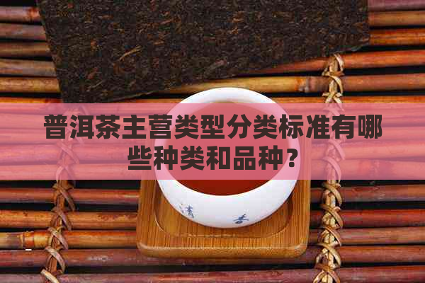 普洱茶主营类型分类标准有哪些种类和品种？