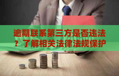 逾期联系第三方是否违法？了解相关法律法规保护您的权益