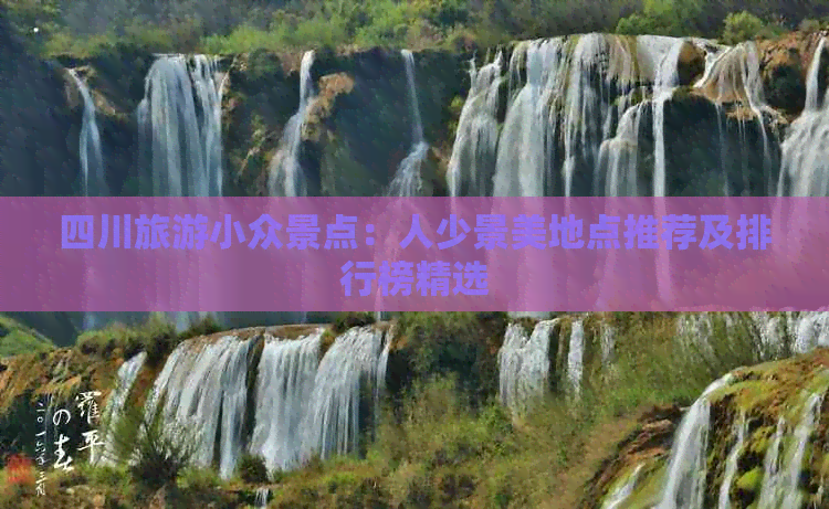 四川旅游小众景点：人少景美地点推荐及排行榜精选