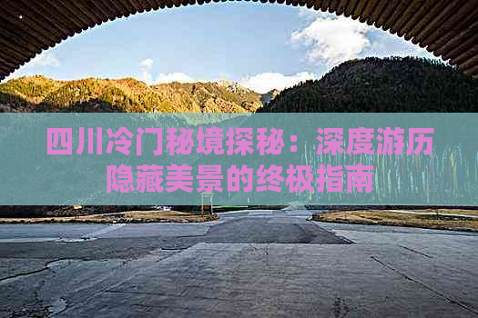 四川冷门秘境探秘：深度游历隐藏美景的终极指南