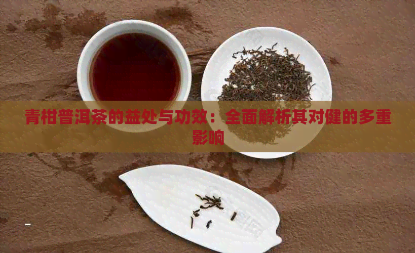 青柑普洱茶的益处与功效：全面解析其对健的多重影响