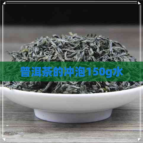 普洱茶的冲泡150g水