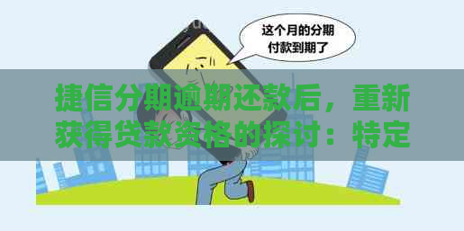 捷信分期逾期还款后，重新获得贷款资格的探讨：特定情况分析