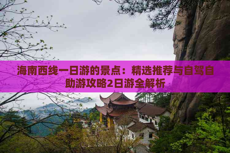 海南西线一日游的景点：精选推荐与自驾自助游攻略2日游全解析