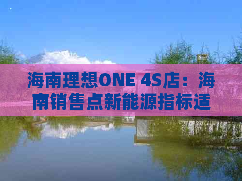 海南理想ONE 4S店：海南销售点新能源指标适用理想汽车