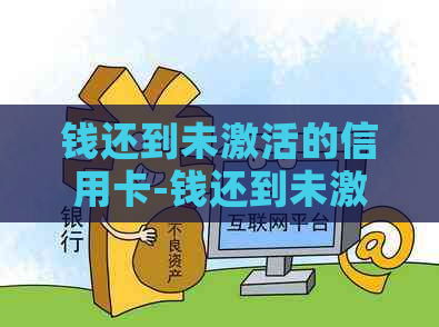 钱还到未激活的信用卡-钱还到未激活的信用卡上怎么办