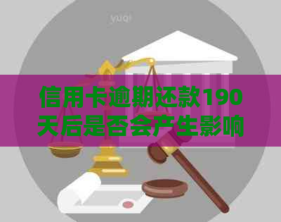 信用卡逾期还款190天后是否会产生影响？如何解决逾期问题并避免信用损失？