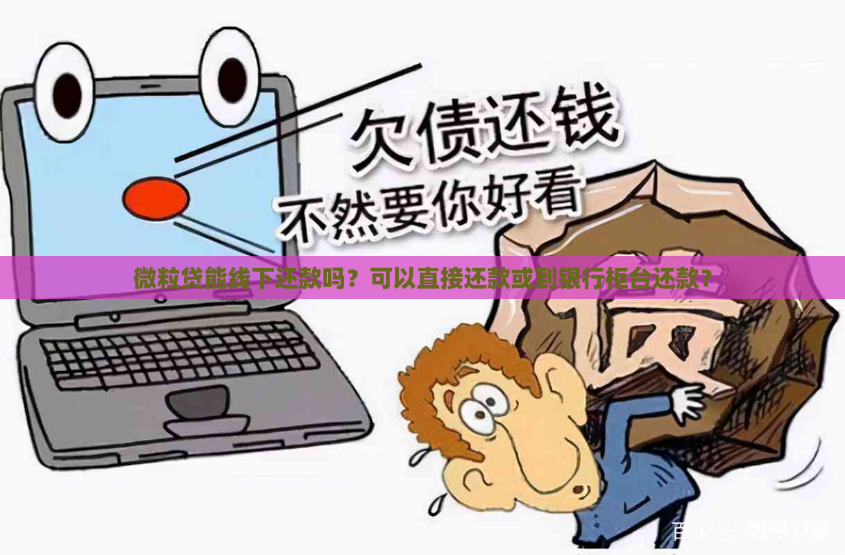 微粒贷能线下还款吗？可以直接还款或到银行柜台还款？