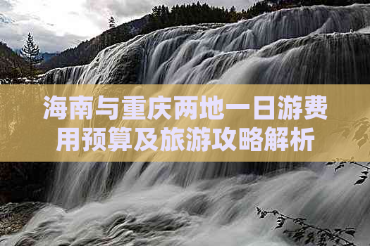 海南与重庆两地一日游费用预算及旅游攻略解析