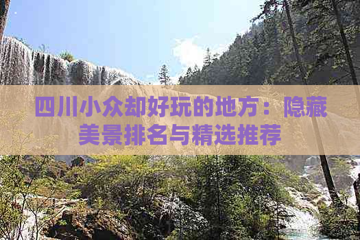 四川小众却好玩的地方：隐藏美景排名与精选推荐