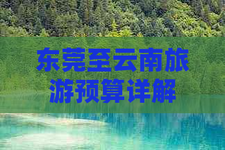 东莞至云南旅游预算详解：包含交通、住宿、餐饮及景点门票等费用分析