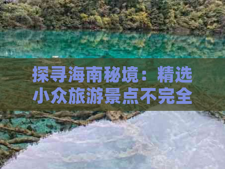 探寻海南秘境：精选小众旅游景点不完全指南