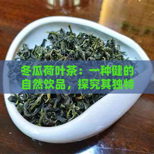 冬瓜荷叶茶：一种健的自然饮品，探究其独特成分与多种功效