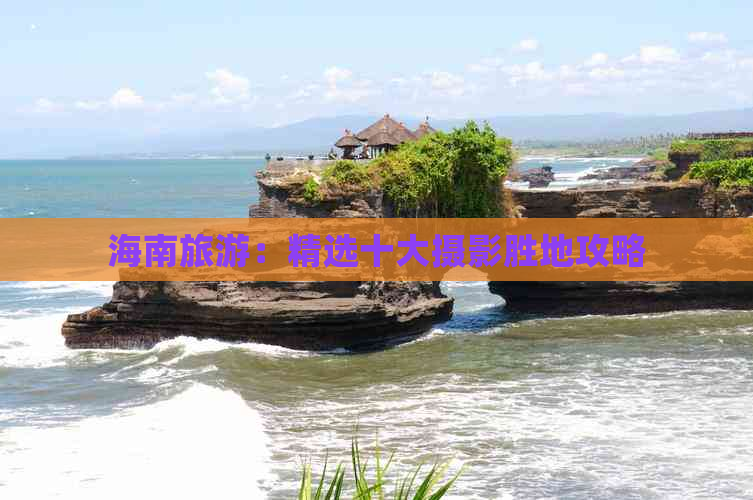 海南旅游：精选十大摄影胜地攻略