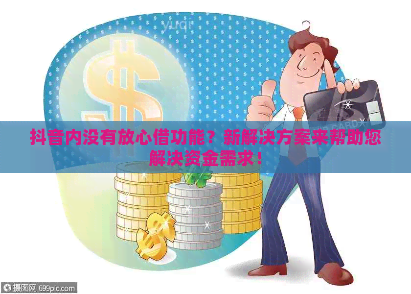 抖音内没有放心借功能？新解决方案来帮助您解决资金需求！