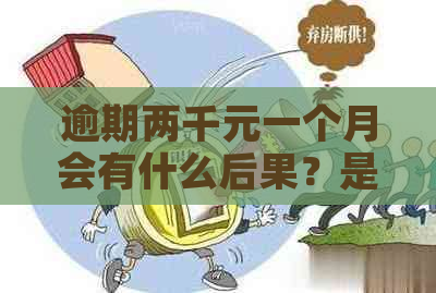 逾期两千元一个月会有什么后果？是否会导致坐牢？