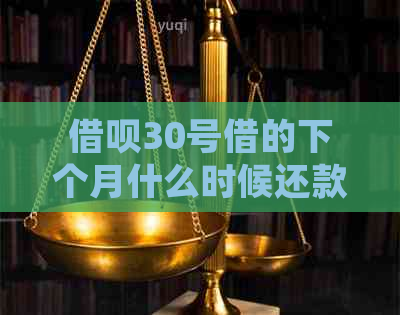 借呗30号借的下个月什么时候还款 - 如何确定借款还款日期