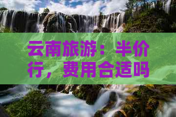 云南旅游：半价行，费用合适吗？