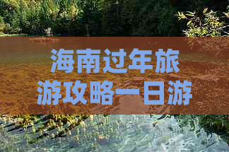 海南过年旅游攻略一日游：更佳路线及一周行程指南