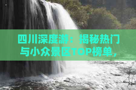 四川深度游：揭秘热门与小众景区TOP榜单，畅游川蜀宝藏地