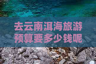 去云南洱海旅游预算要多少钱呢？洱海旅游自由行攻略及费用分析