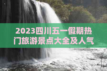 2023四川五一假期热门旅游景点大全及人气排行指南