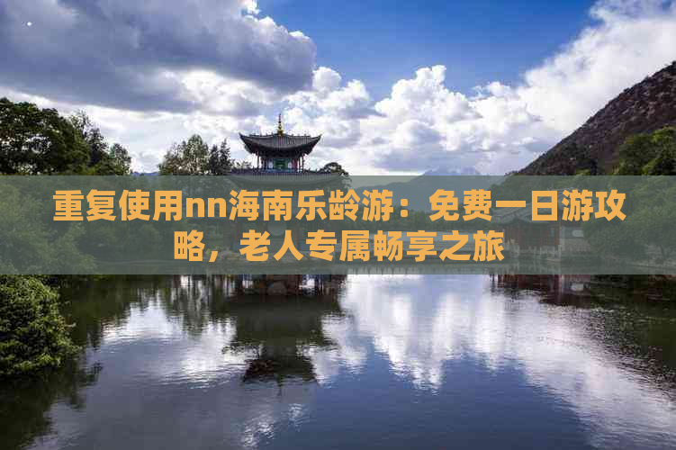 重复使用nn海南乐龄游：免费一日游攻略，老人专属畅享之旅