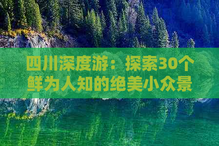 四川深度游：探索30个鲜为人知的绝美小众景点与隐秘秘境