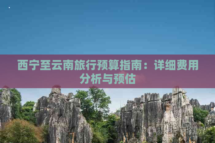 西宁至云南旅行预算指南：详细费用分析与预估