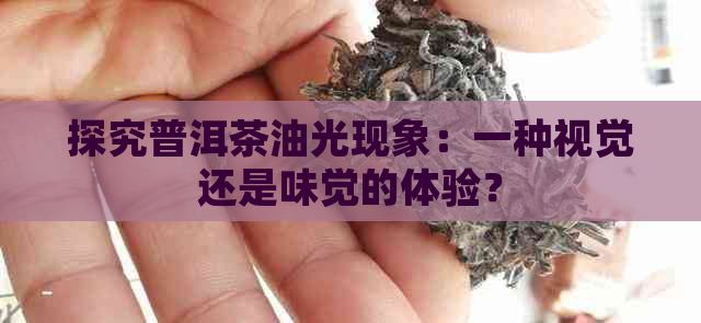 探究普洱茶油光现象：一种视觉还是味觉的体验？