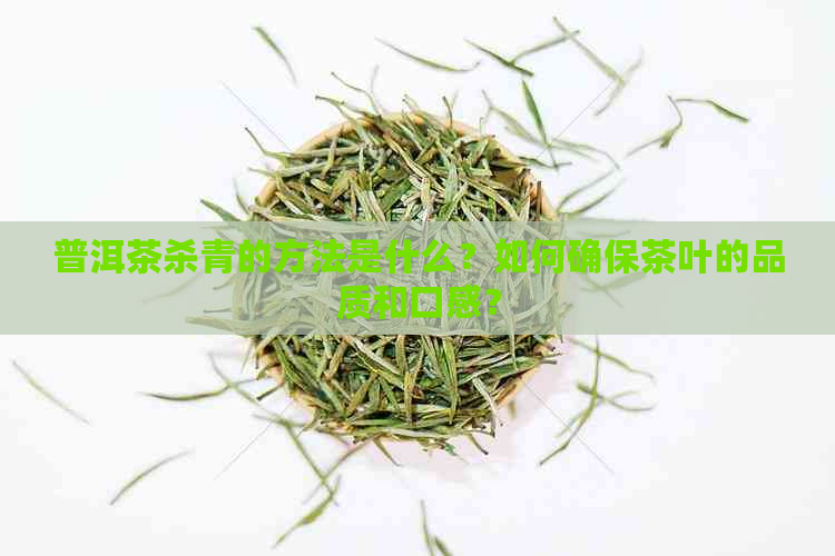 普洱茶杀青的方法是什么？如何确保茶叶的品质和口感？