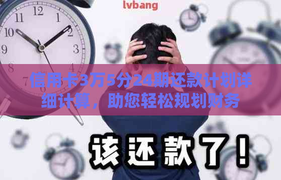 信用卡3万5分24期还款计划详细计算，助您轻松规划财务