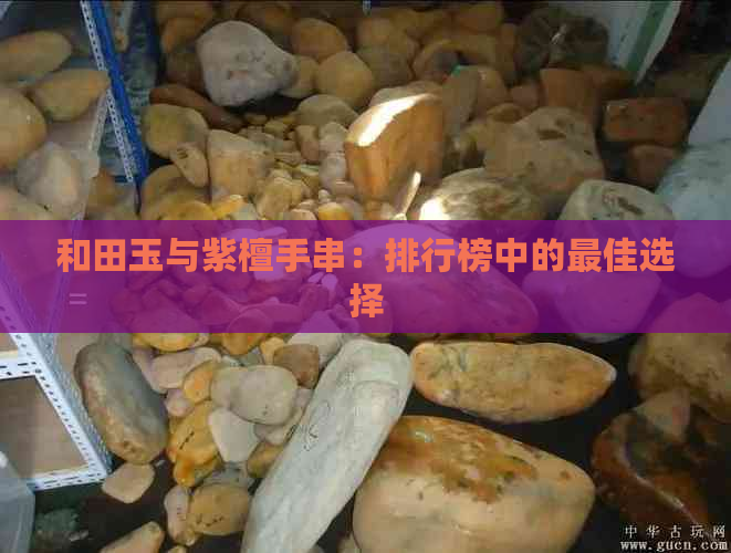 和田玉与紫檀手串：排行榜中的更佳选择