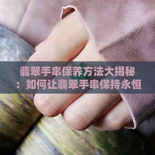 翡翠手串保养方法大揭秘：如何让翡翠手串保持永恒光彩？