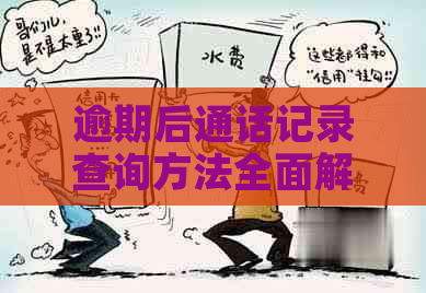 逾期后通话记录查询方法全面解析：如何查找、有效性和注意事项