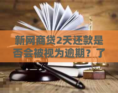 新网商贷2天还款是否会被视为逾期？了解逾期定义及影响。