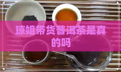 琼姐带货普洱茶是真的吗