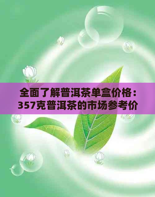 全面了解普洱茶单盒价格：357克普洱茶的市场参考价位