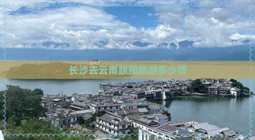 长沙去云南跟团旅游多少钱