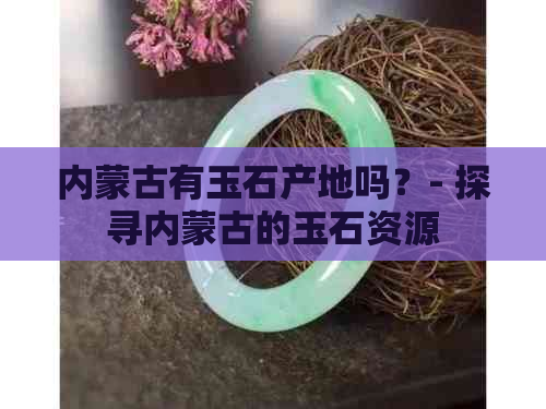 内蒙古有玉石产地吗？- 探寻内蒙古的玉石资源