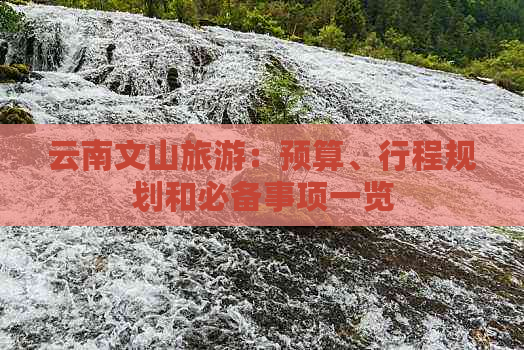 云南文山旅游：预算、行程规划和必备事项一览