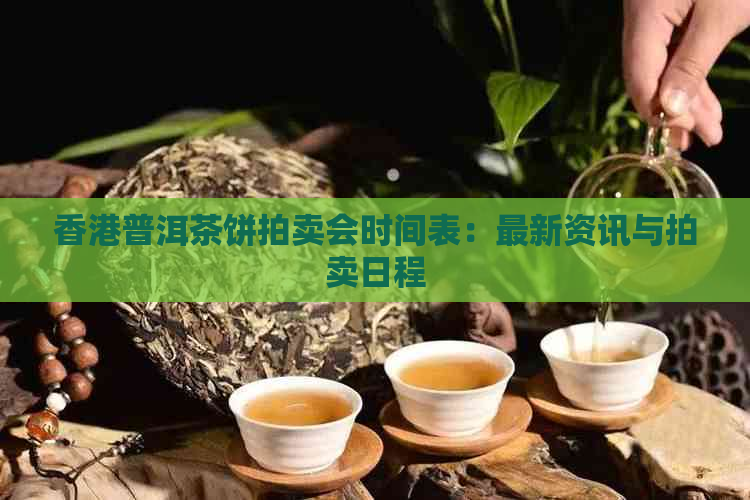 普洱茶饼拍卖会时间表：最新资讯与拍卖日程