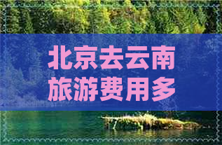 北京去云南旅游费用多少钱