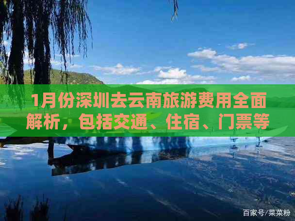 1月份深圳去云南旅游费用全面解析，包括交通、住宿、门票等详细花费