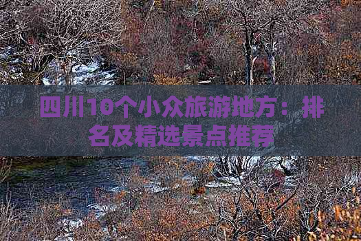 四川10个小众旅游地方：排名及精选景点推荐