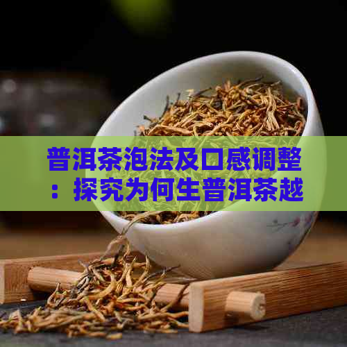 普洱茶泡法及口感调整：探究为何生普洱茶越泡越苦涩的原因与解决策略